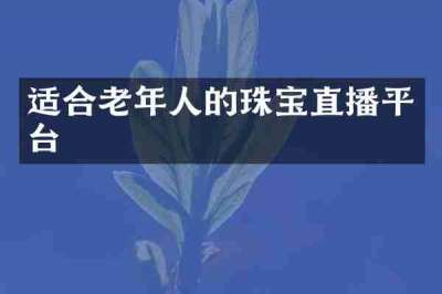 适合老年人的珠宝直播平台