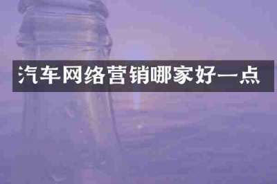 汽车网络营销哪家好一点