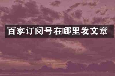 百家订阅号在哪里发文章