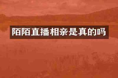 陌陌直播相亲是真的吗