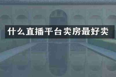 什么直播平台卖房最好卖