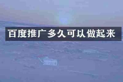 百度推广多久可以做起来