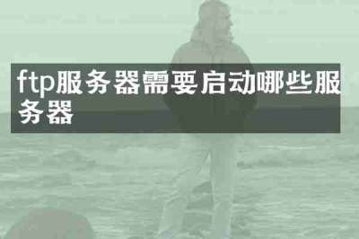 ftp服务器需要启动哪些服务器