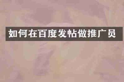 如何在百度发帖做推广员