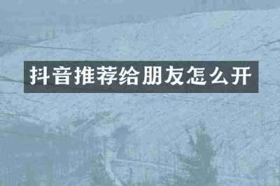 抖音推荐给朋友怎么开