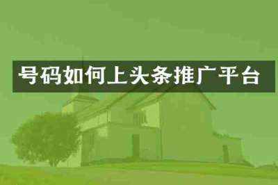 号码如何上头条推广平台
