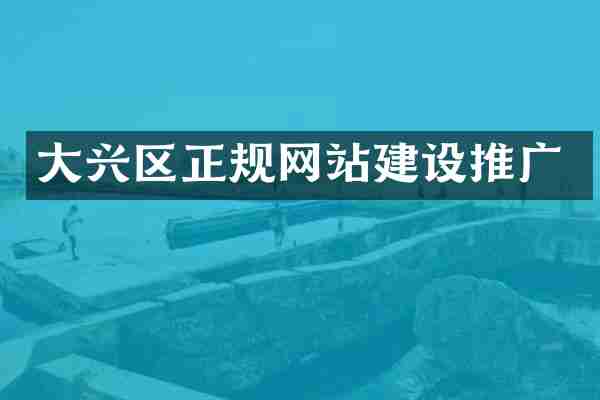大兴区正规网站建设推广