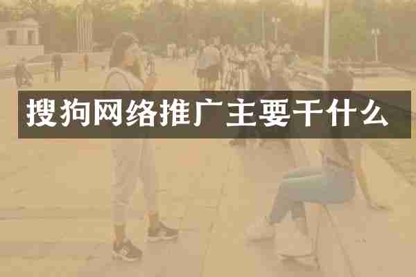 搜狗网络推广主要干什么