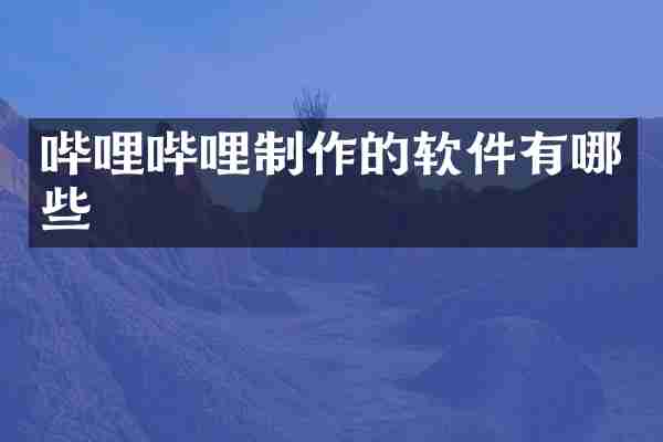 哔哩哔哩制作的软件有哪些
