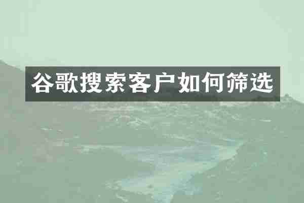 谷歌搜索客户如何筛选