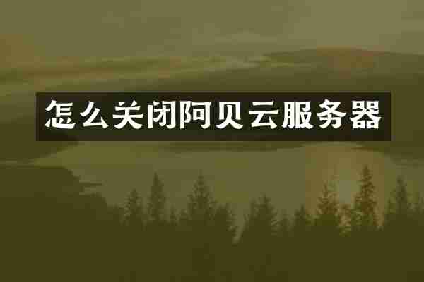 怎么关闭阿贝云服务器