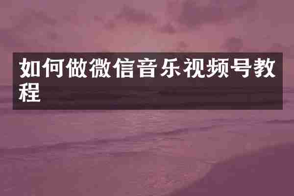 如何做微信音乐视频号教程