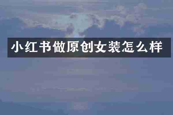 小红书做原创女装怎么样