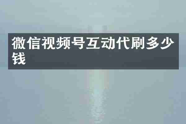 微信视频号互动代刷多少钱