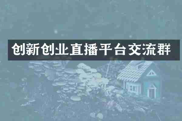 创新创业直播平台交流群