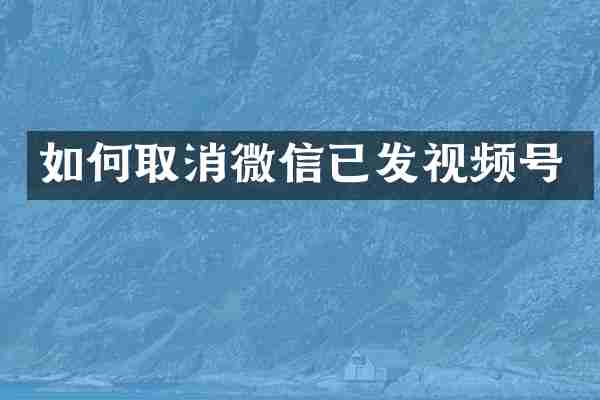 如何取消微信已发视频号