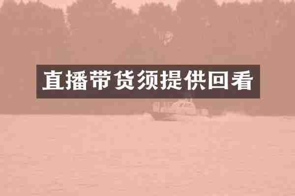 直播带货须提供回看