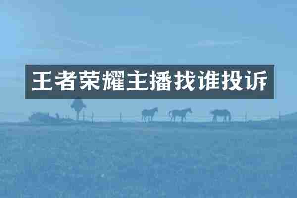 王者荣耀主播找谁投诉