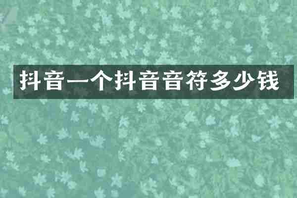 抖音一个抖音音符多少钱