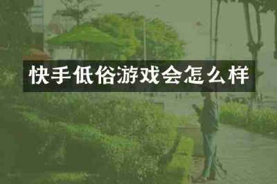 快手低俗游戏会怎么样
