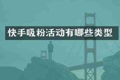 快手吸粉活动有哪些类型