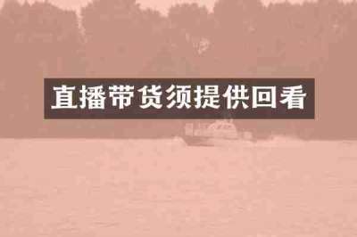 直播带货须提供回看