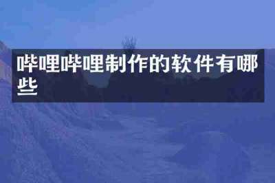 哔哩哔哩制作的软件有哪些