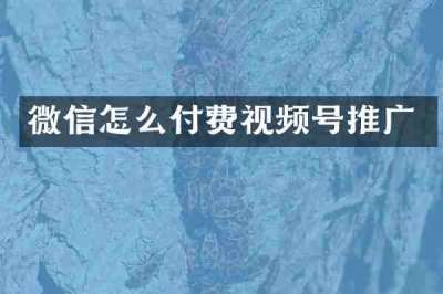 微信怎么付费视频号推广