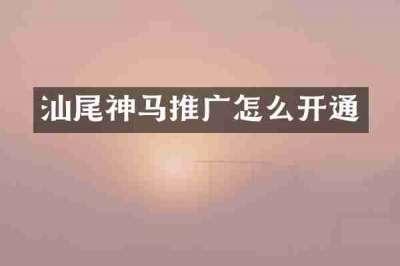 汕尾神马推广怎么开通
