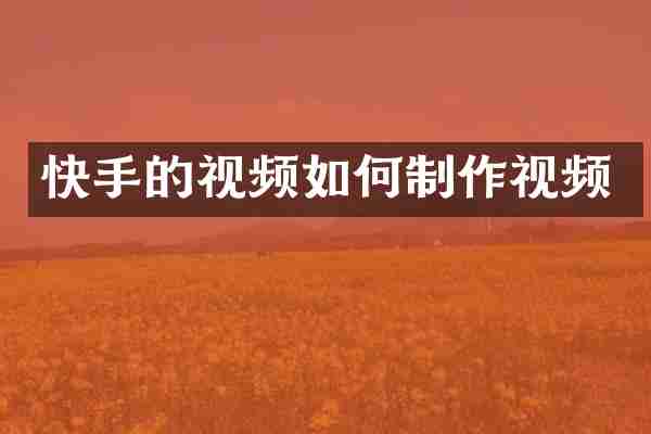 快手的视频如何制作视频
