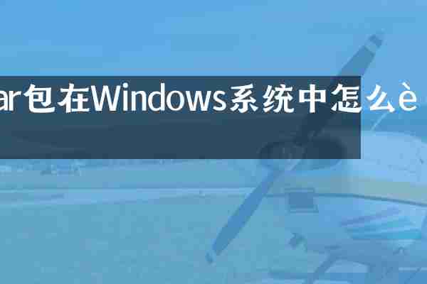 tar包在Windows系统中怎么解