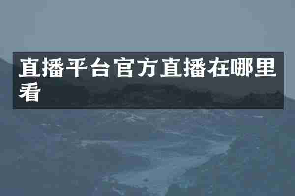 直播平台官方直播在哪里看