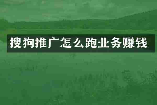 搜狗推广怎么跑业务赚钱