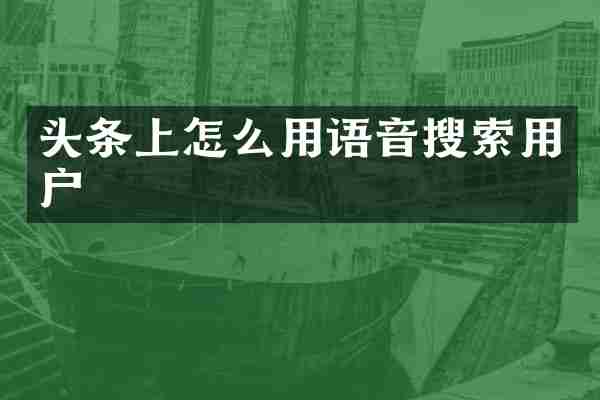 头条上怎么用语音搜索用户