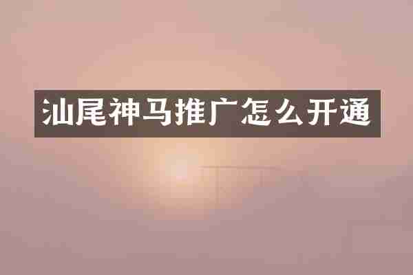 汕尾神马推广怎么开通