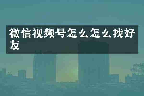 微信视频号怎么怎么找好友