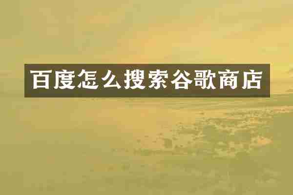 百度怎么搜索谷歌商店