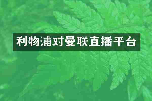 利物浦对曼联直播平台