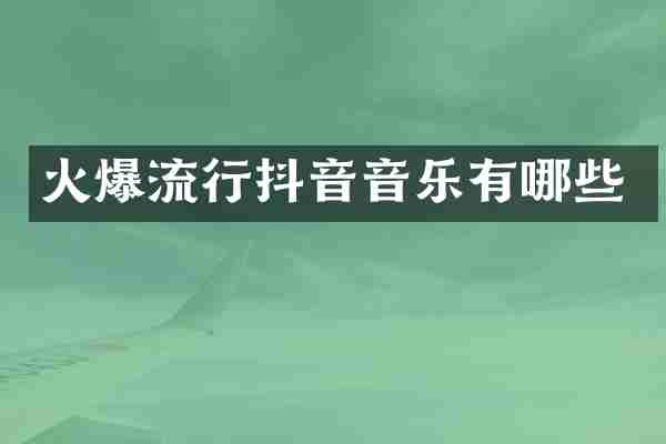 火爆流行抖音音乐有哪些