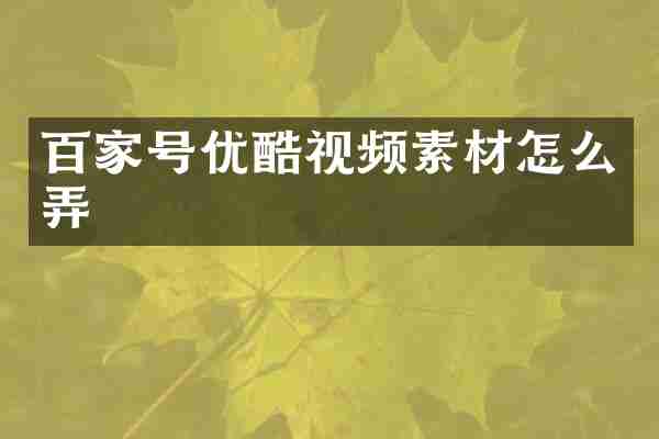百家号优酷视频素材怎么弄