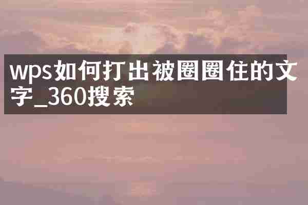 wps如何打出被圈圈住的文字_360搜索