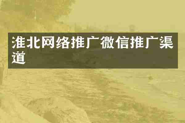 淮北网络推广微信推广渠道