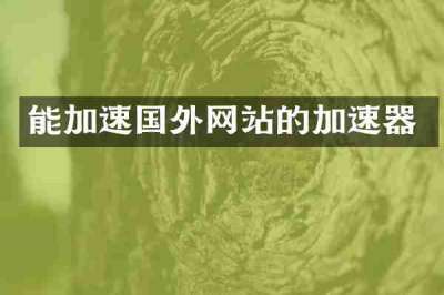 能加速国外网站的加速器