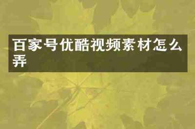 百家号优酷视频素材怎么弄