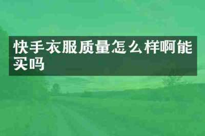 快手衣服质量怎么样啊能买吗