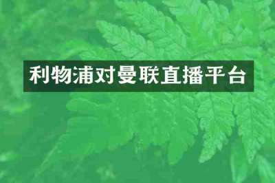 利物浦对曼联直播平台