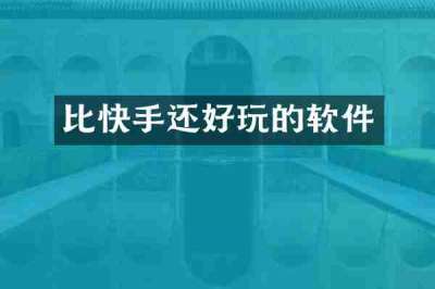 比快手还好玩的软件