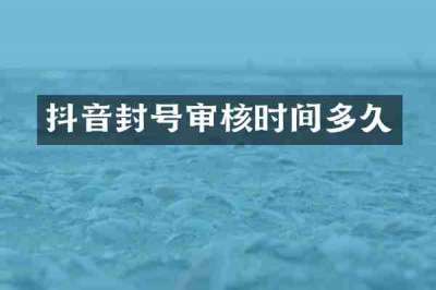 抖音封号审核时间多久