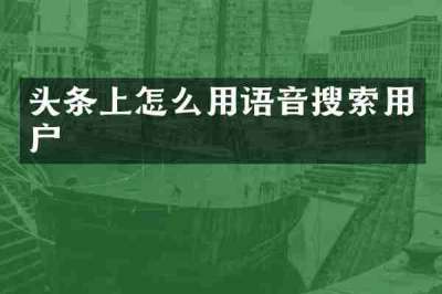 头条上怎么用语音搜索用户