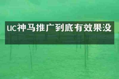 uc神马推广到底有效果没有